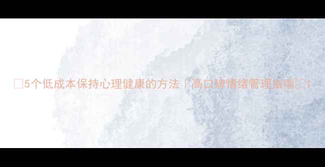 图片 🌿5个低成本保持心理健康的方法｜高口碑情绪管理指南🌱1