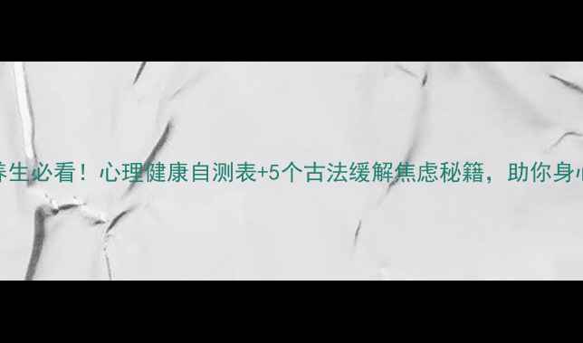 图片 🌿中医养生必看！心理健康自测表+5个古法缓解焦虑秘籍，助你身心平衡✨