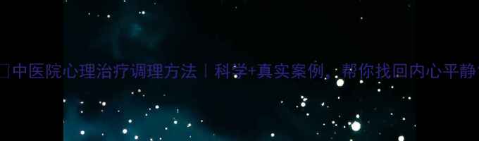 图片 🌿中医院心理治疗调理方法｜科学+真实案例，帮你找回内心平静1