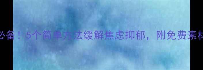 图片 🌿心理健康必备！5个简单方法缓解焦虑抑郁，附免费素材包（附图）