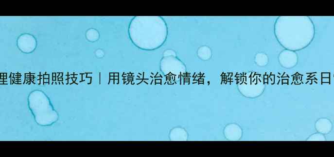 图片 🌿心理健康拍照技巧｜用镜头治愈情绪，解锁你的治愈系日常📸1