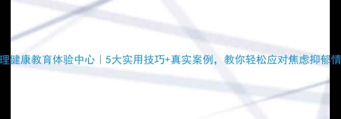 图片 🌿心理健康教育体验中心｜5大实用技巧+真实案例，教你轻松应对焦虑抑郁情绪✨