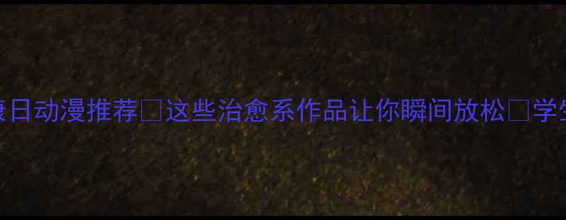 图片 🌿心理健康日动漫推荐✨这些治愈系作品让你瞬间放松🌟学生党必看！