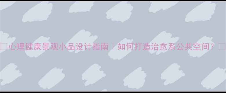 图片 🌿心理健康景观小品设计指南｜如何打造治愈系公共空间？💡