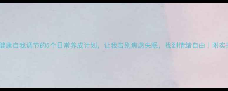 图片 🌿心理健康自我调节的5个日常养成计划，让我告别焦虑失眠，找到情绪自由｜附实操指南1