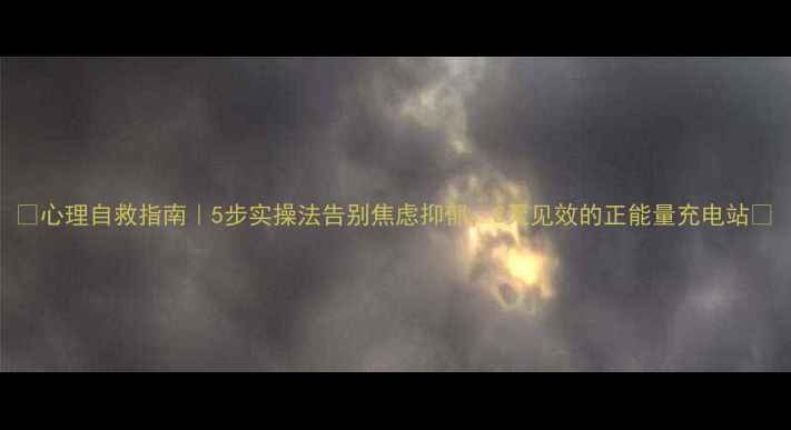 图片 🌿心理自救指南｜5步实操法告别焦虑抑郁，3天见效的正能量充电站💪