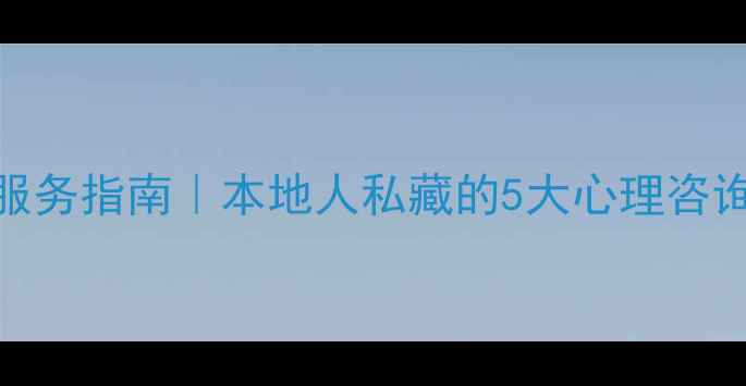 图片 🌿沈阳心理健康服务指南｜本地人私藏的5大心理咨询机构避坑全攻略