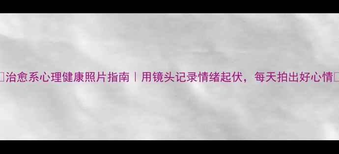 图片 🌿治愈系心理健康照片指南｜用镜头记录情绪起伏，每天拍出好心情📸