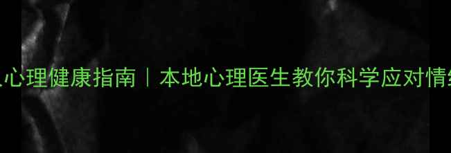 图片 🌿玉林人心理健康指南｜本地心理医生教你科学应对情绪困扰🌿