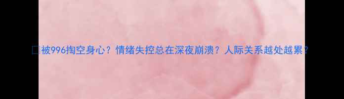 图片 🌿被996掏空身心？情绪失控总在深夜崩溃？人际关系越处越累？