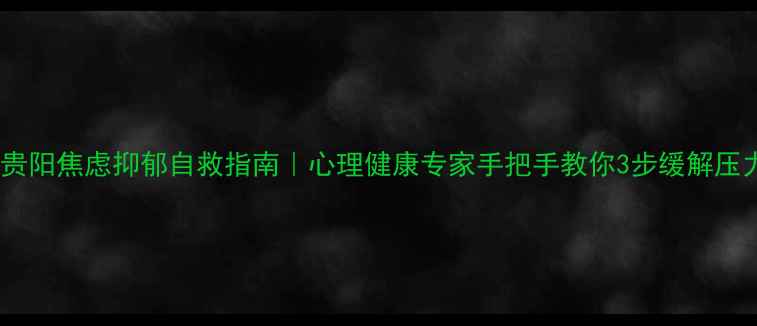 图片 🌿贵阳焦虑抑郁自救指南｜心理健康专家手把手教你3步缓解压力1