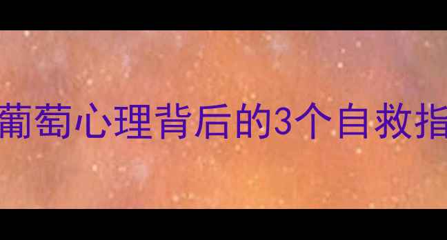 图片 🍇腿姐式自嘲心理学：酸葡萄心理背后的3个自救指南！｜李雪琴同款解压法