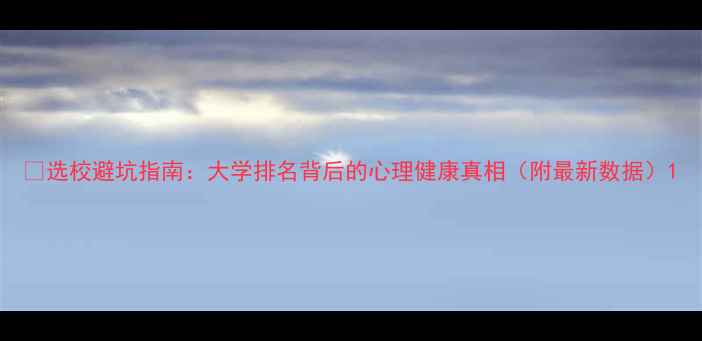 图片 🎓选校避坑指南：大学排名背后的心理健康真相（附最新数据）1
