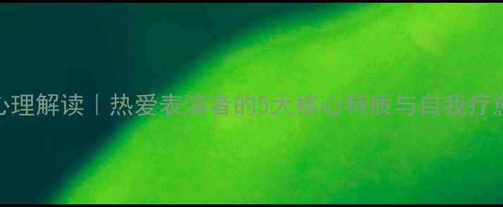 图片 🎤舞台心理解读｜热爱表演者的5大核心特质与自我疗愈指南🎭