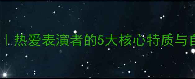 图片 🎤舞台心理解读｜热爱表演者的5大核心特质与自我疗愈指南🎭1