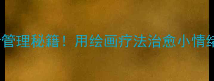 图片 🎨3-6岁宝宝情绪管理秘籍！用绘画疗法治愈小情绪的5个神方法✨1