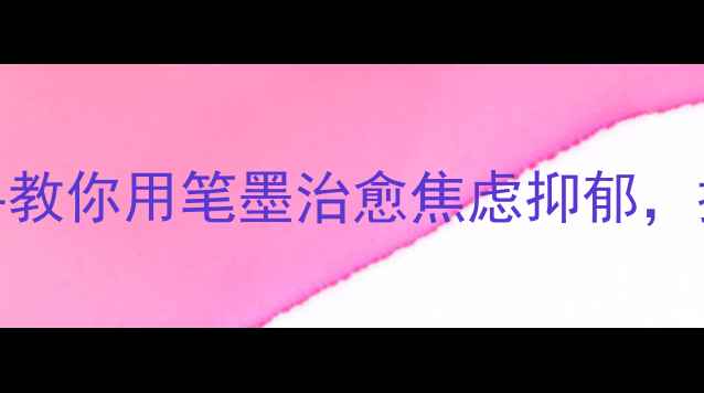 图片 🎨✨国画疗愈力大！手把手教你用笔墨治愈焦虑抑郁，提升幸福感（附入门技巧）