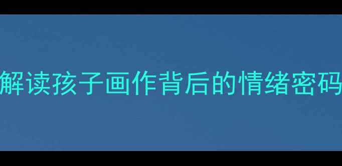 图片 🎨儿童绘画心理分析｜科学解读孩子画作背后的情绪密码，家长必读亲子沟通指南📚