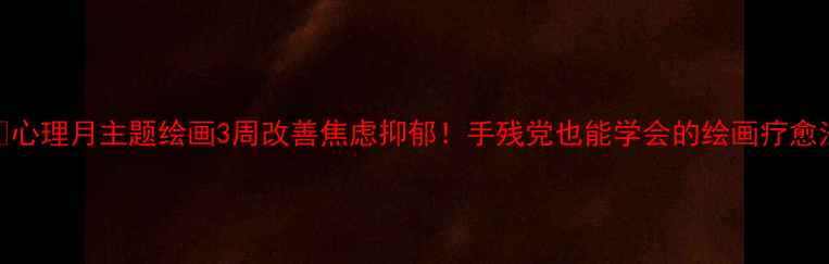 图片 🎨心理月主题绘画3周改善焦虑抑郁！手残党也能学会的绘画疗愈法