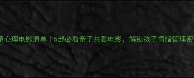 图片 🎬儿童心理电影清单｜5部必看亲子共看电影，解锁孩子情绪管理密码🌈1