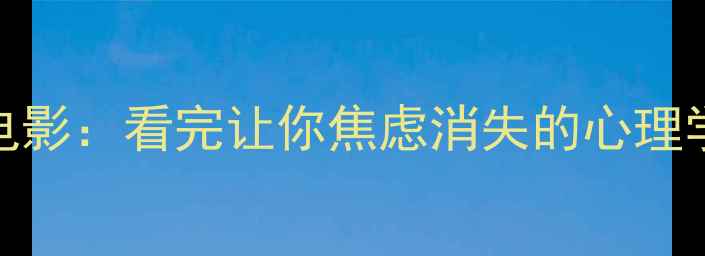 图片 🎬心灵奇旅等10部高分电影：看完让你焦虑消失的心理学效应，附观影减压指南