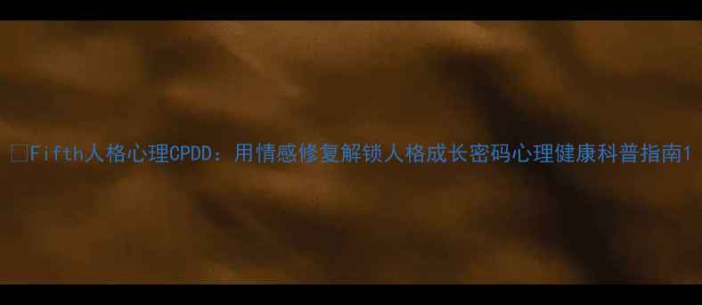 图片 🎮Fifth人格心理CPDD：用情感修复解锁人格成长密码心理健康科普指南1