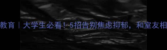 图片 🎯寝室心理健康教育｜大学生必看！5招告别焦虑抑郁，和室友相处的神仙法则✨