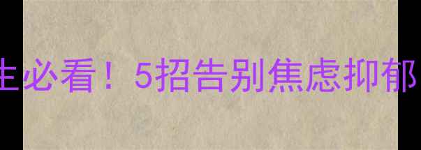 图片 🎯寝室心理健康教育｜大学生必看！5招告别焦虑抑郁，和室友相处的神仙法则✨1