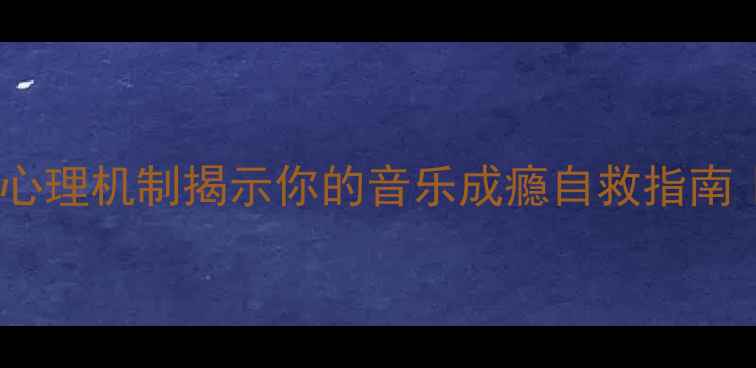 图片 🎵听歌成瘾？3大心理机制揭示你的音乐成瘾自救指南｜心理健康必看🎧