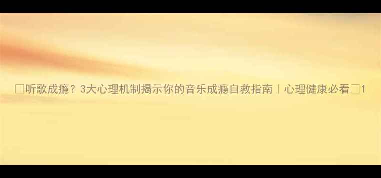 图片 🎵听歌成瘾？3大心理机制揭示你的音乐成瘾自救指南｜心理健康必看🎧1