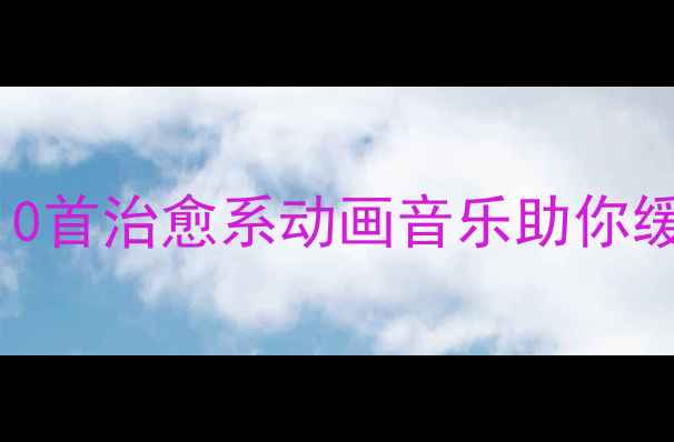 图片 🎵心理健康动画歌曲推荐｜10首治愈系动画音乐助你缓解压力，轻松找回好心情✨