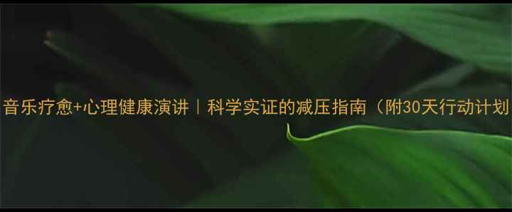 图片 🎵音乐疗愈+心理健康演讲｜科学实证的减压指南（附30天行动计划）