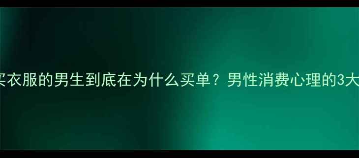 图片 👔爱买衣服的男生到底在为什么买单？男性消费心理的3大真相1