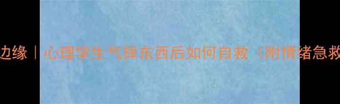 图片 💔崩溃边缘｜心理学生气摔东西后如何自救（附情绪急救指南）