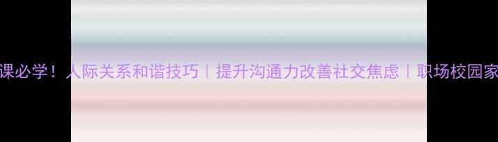 图片 💖心理健康课必学！人际关系和谐技巧｜提升沟通力改善社交焦虑｜职场校园家庭场景通用