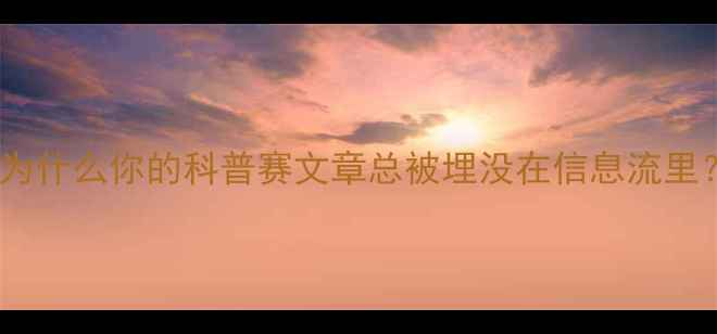 图片 💡为什么你的科普赛文章总被埋没在信息流里？1