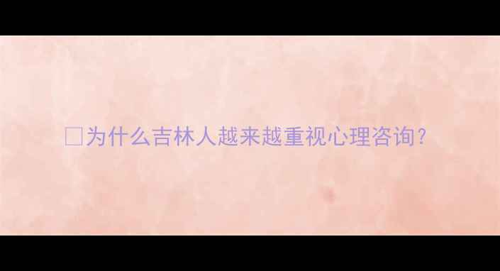 图片 💡为什么吉林人越来越重视心理咨询？