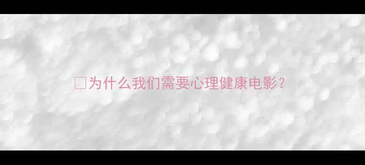 图片 💡为什么我们需要心理健康电影？