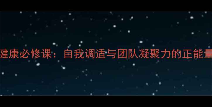 图片 💡党员心理健康必修课：自我调适与团队凝聚力的正能量修炼指南💡