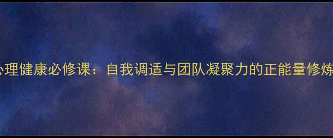 图片 💡党员心理健康必修课：自我调适与团队凝聚力的正能量修炼指南💡1