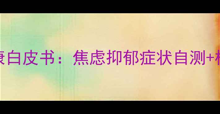 图片 💡全国心理健康白皮书：焦虑抑郁症状自测+权威应对指南📌