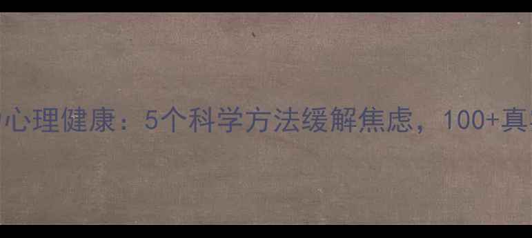 图片 💡公益传媒助力心理健康：5个科学方法缓解焦虑，100+真实案例见证蜕变