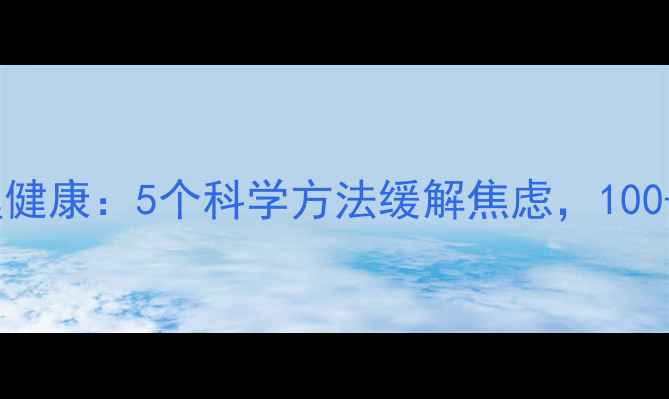 图片 💡公益传媒助力心理健康：5个科学方法缓解焦虑，100+真实案例见证蜕变1