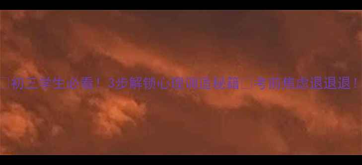 图片 💡初三学生必看！3步解锁心理调适秘籍✨考前焦虑退退退！