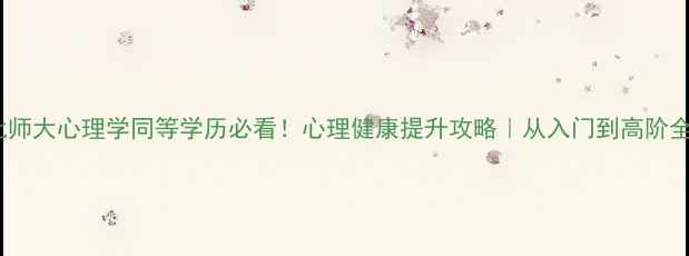 图片 💡北师大心理学同等学历必看！心理健康提升攻略｜从入门到高阶全🔥1