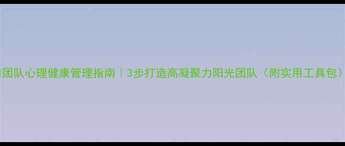 图片 💡团队心理健康管理指南｜3步打造高凝聚力阳光团队（附实用工具包）1