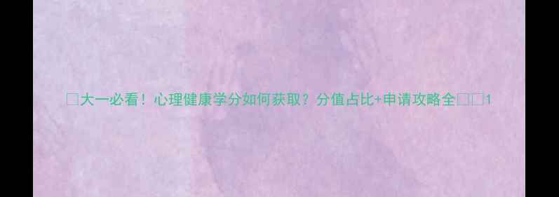 图片 💡大一必看！心理健康学分如何获取？分值占比+申请攻略全⚠️1