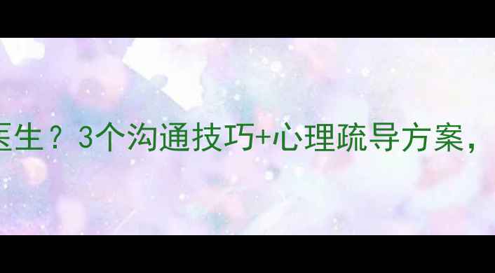 图片 💡家人不愿看心理医生？3个沟通技巧+心理疏导方案，让TA主动打开心扉1