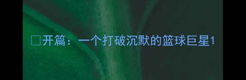 图片 💡开篇：一个打破沉默的篮球巨星1