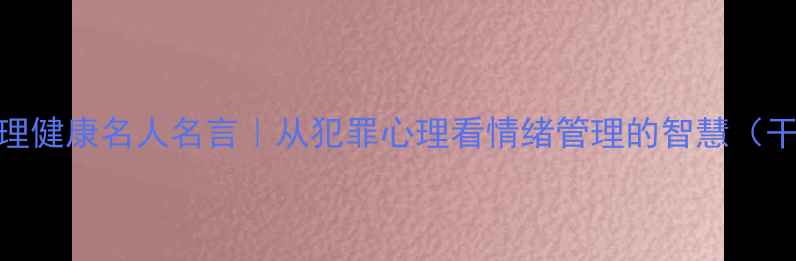 图片 💡心理健康名人名言｜从犯罪心理看情绪管理的智慧（干货）